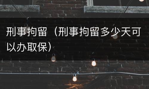 刑事拘留（刑事拘留多少天可以办取保）