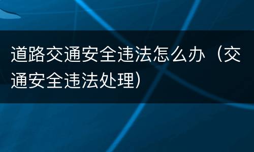 道路交通安全违法怎么办（交通安全违法处理）