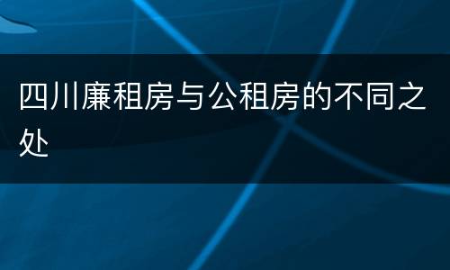 四川廉租房与公租房的不同之处