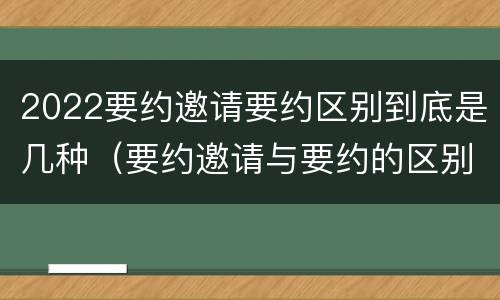 2022要约邀请要约区别到底是几种（要约邀请与要约的区别）