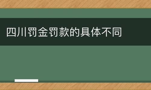 四川罚金罚款的具体不同