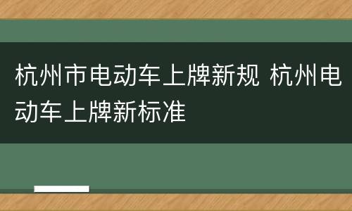杭州市电动车上牌新规 杭州电动车上牌新标准