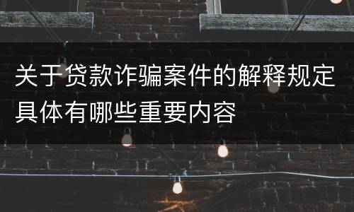 关于贷款诈骗案件的解释规定具体有哪些重要内容