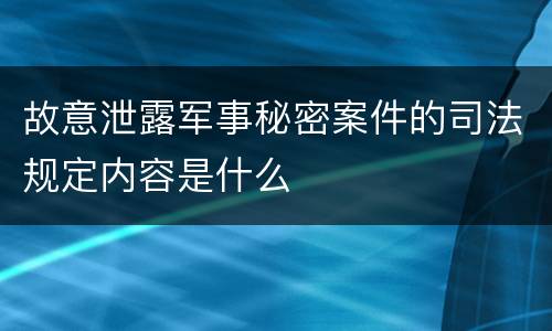 故意泄露军事秘密案件的司法规定内容是什么