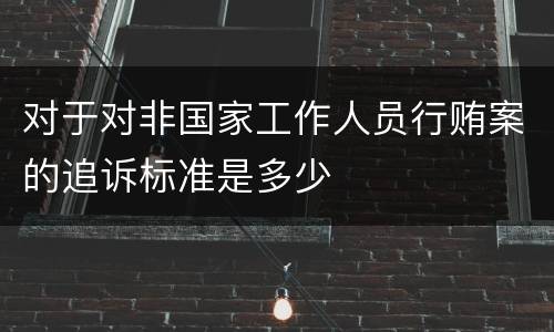 对于对非国家工作人员行贿案的追诉标准是多少