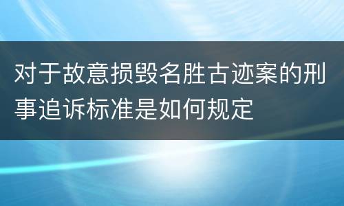 对于故意损毁名胜古迹案的刑事追诉标准是如何规定