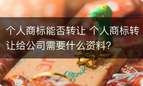 个人商标能否转让 个人商标转让给公司需要什么资料?