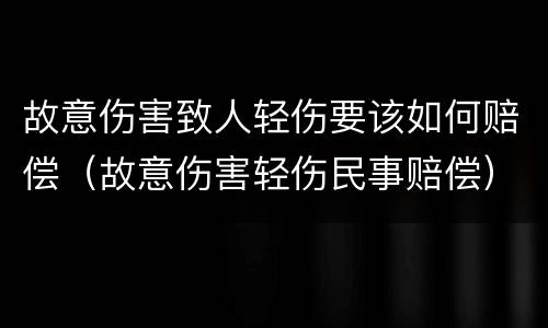 故意伤害致人轻伤要该如何赔偿（故意伤害轻伤民事赔偿）