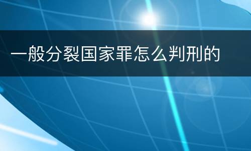 一般分裂国家罪怎么判刑的