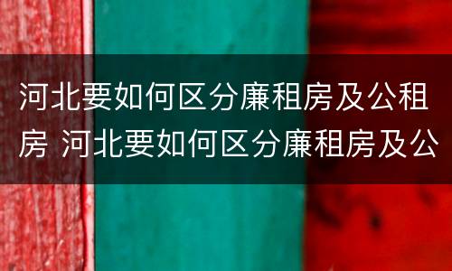 河北要如何区分廉租房及公租房 河北要如何区分廉租房及公租房呢