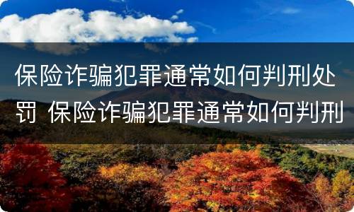 保险诈骗犯罪通常如何判刑处罚 保险诈骗犯罪通常如何判刑处罚标准
