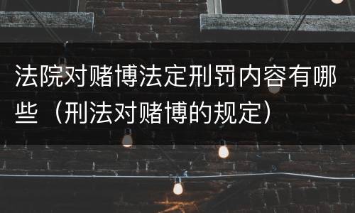 法院对赌博法定刑罚内容有哪些（刑法对赌博的规定）