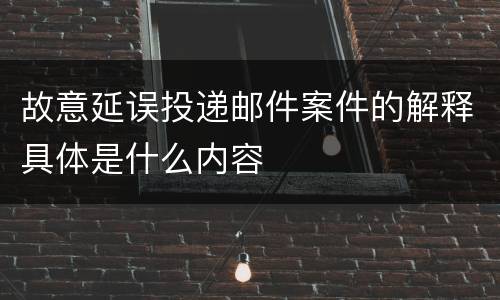 故意延误投递邮件案件的解释具体是什么内容