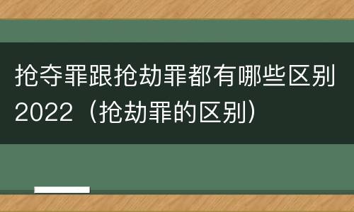 抢夺罪跟抢劫罪都有哪些区别2022（抢劫罪的区别）