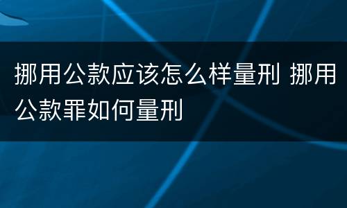 挪用公款应该怎么样量刑 挪用公款罪如何量刑