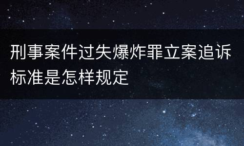 刑事案件过失爆炸罪立案追诉标准是怎样规定