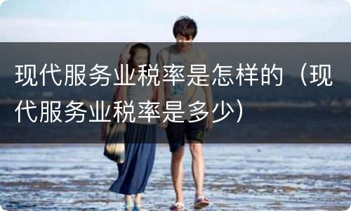 现代服务业税率是怎样的（现代服务业税率是多少）