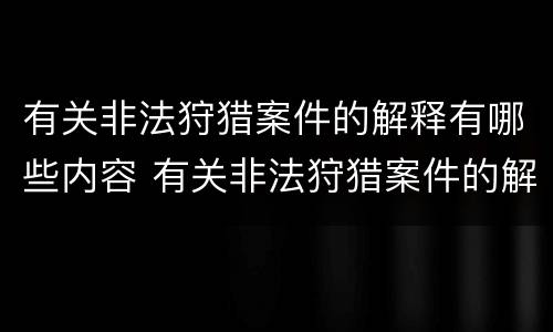 有关非法狩猎案件的解释有哪些内容 有关非法狩猎案件的解释有哪些内容呢