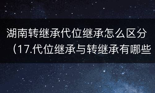 湖南转继承代位继承怎么区分（17.代位继承与转继承有哪些区别）