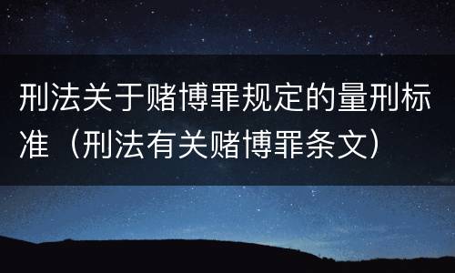 刑法关于赌博罪规定的量刑标准（刑法有关赌博罪条文）