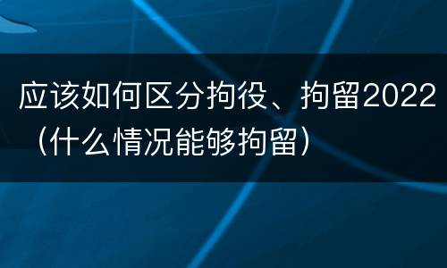 应该如何区分拘役、拘留2022（什么情况能够拘留）