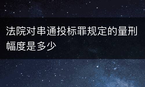 法院对串通投标罪规定的量刑幅度是多少