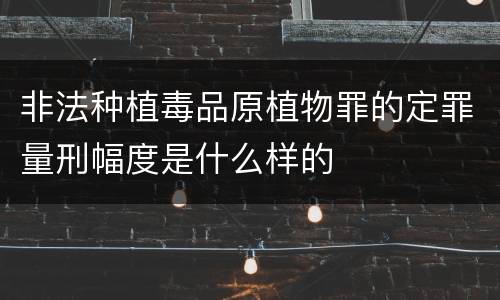 非法种植毒品原植物罪的定罪量刑幅度是什么样的