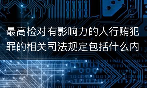 最高检对有影响力的人行贿犯罪的相关司法规定包括什么内容