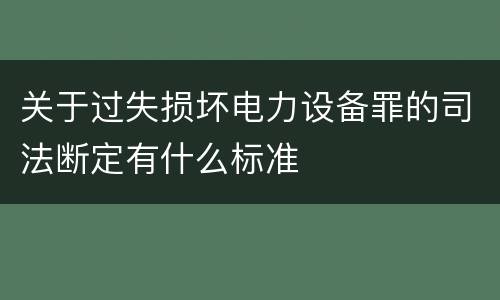 关于过失损坏电力设备罪的司法断定有什么标准