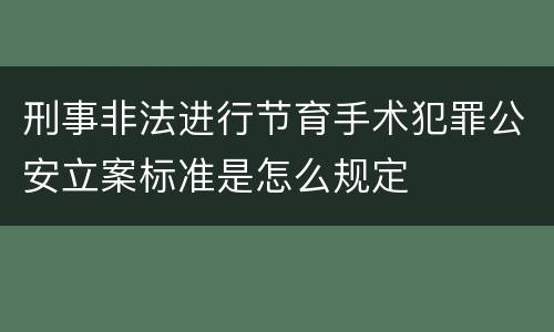 刑事非法进行节育手术犯罪公安立案标准是怎么规定