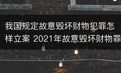我国规定故意毁坏财物犯罪怎样立案 2021年故意毁坏财物罪