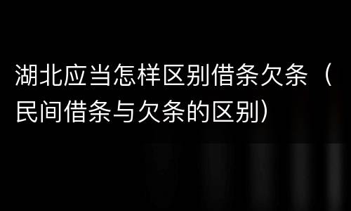 湖北应当怎样区别借条欠条（民间借条与欠条的区别）