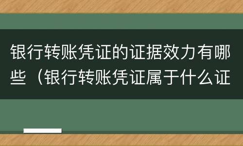 银行转账凭证的证据效力有哪些（银行转账凭证属于什么证据）