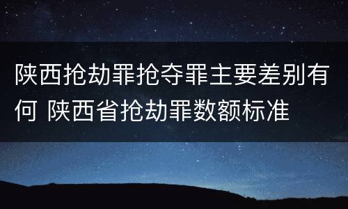 陕西抢劫罪抢夺罪主要差别有何 陕西省抢劫罪数额标准
