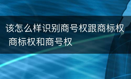 该怎么样识别商号权跟商标权 商标权和商号权
