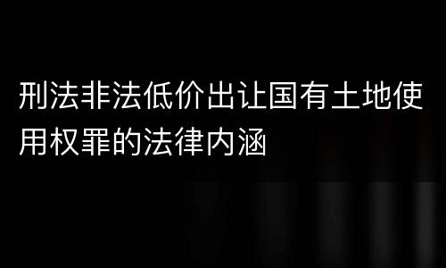 刑法非法低价出让国有土地使用权罪的法律内涵