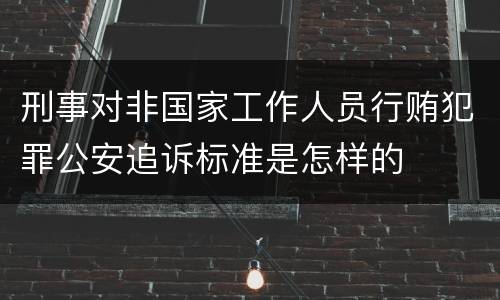 刑事对非国家工作人员行贿犯罪公安追诉标准是怎样的
