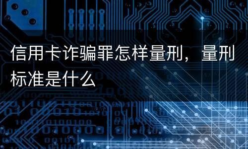 信用卡诈骗罪怎样量刑，量刑标准是什么