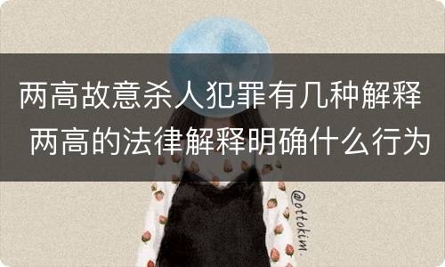 两高故意杀人犯罪有几种解释 两高的法律解释明确什么行为列入了罪名