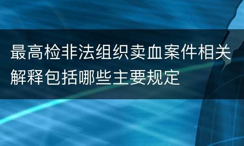 最高检非法组织卖血案件相关解释包括哪些主要规定