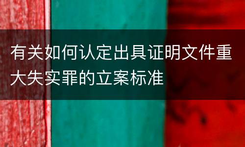 有关如何认定出具证明文件重大失实罪的立案标准