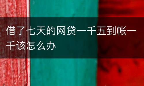 借了七天的网贷一千五到帐一千该怎么办