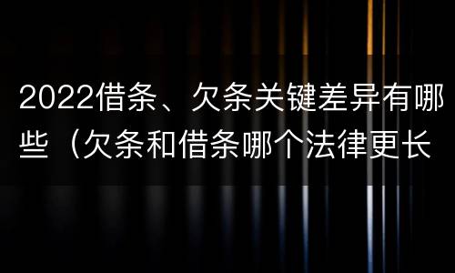 2022借条、欠条关键差异有哪些（欠条和借条哪个法律更长）