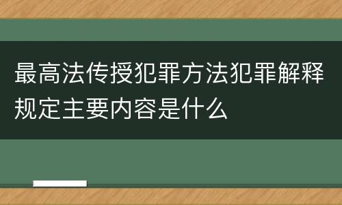 最高法传授犯罪方法犯罪解释规定主要内容是什么