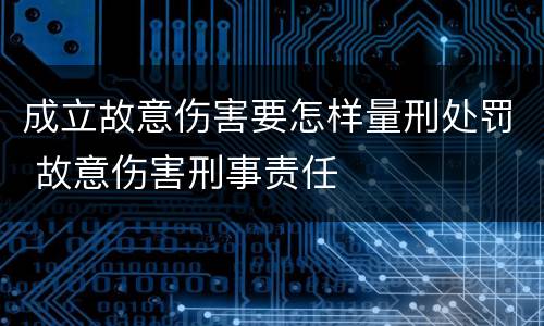 成立故意伤害要怎样量刑处罚 故意伤害刑事责任