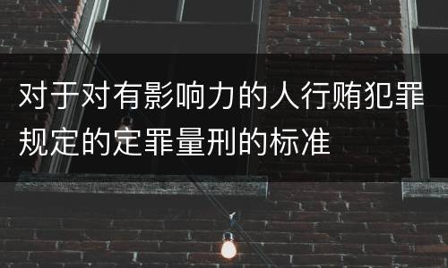 对于对有影响力的人行贿犯罪规定的定罪量刑的标准