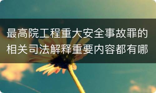 最高院工程重大安全事故罪的相关司法解释重要内容都有哪些