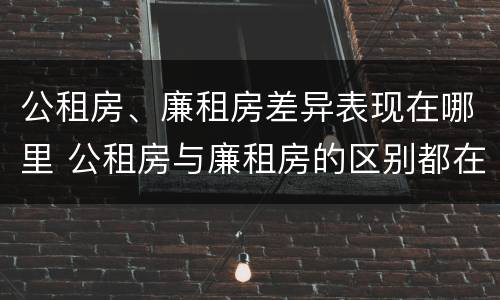 公租房、廉租房差异表现在哪里 公租房与廉租房的区别都在此,别再搞错了!