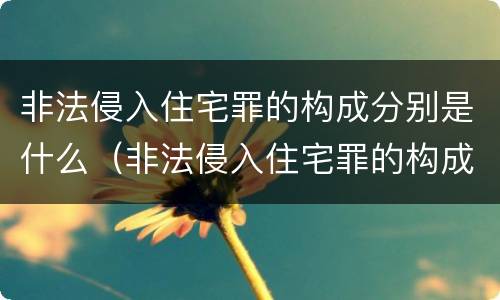 非法侵入住宅罪的构成分别是什么（非法侵入住宅罪的构成分别是什么）