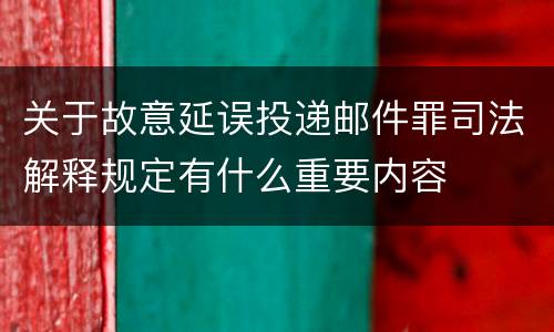 关于故意延误投递邮件罪司法解释规定有什么重要内容
